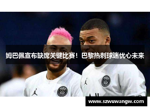 姆巴佩宣布缺席关键比赛！巴黎热刺球迷忧心未来