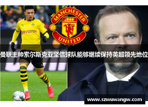 曼联主帅索尔斯克亚坚信球队能够继续保持英超领先地位