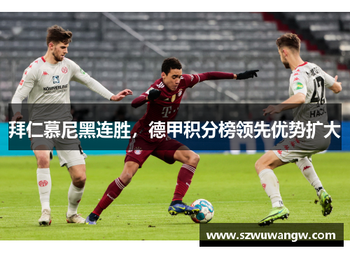 拜仁慕尼黑连胜，德甲积分榜领先优势扩大