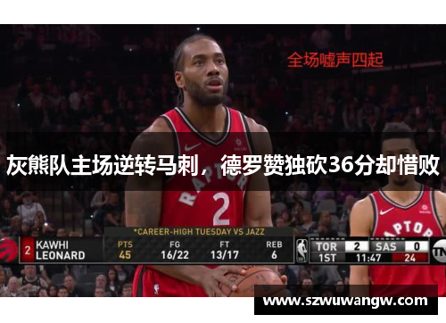 灰熊队主场逆转马刺，德罗赞独砍36分却惜败