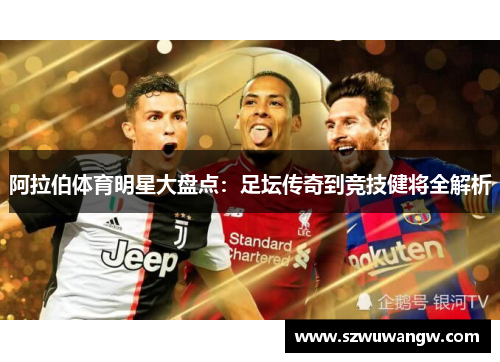 阿拉伯体育明星大盘点：足坛传奇到竞技健将全解析