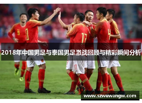 2018年中国男足与泰国男足激战回顾与精彩瞬间分析