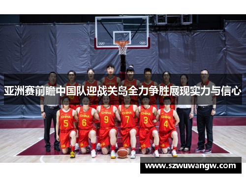 亚洲赛前瞻中国队迎战关岛全力争胜展现实力与信心