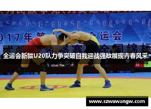 全运会新疆U20队力争突破自我迎战强敌展现青春风采