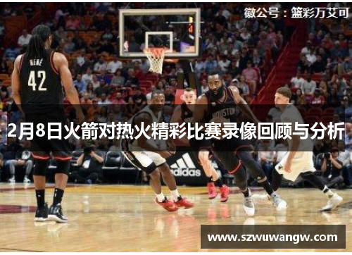 2月8日火箭对热火精彩比赛录像回顾与分析