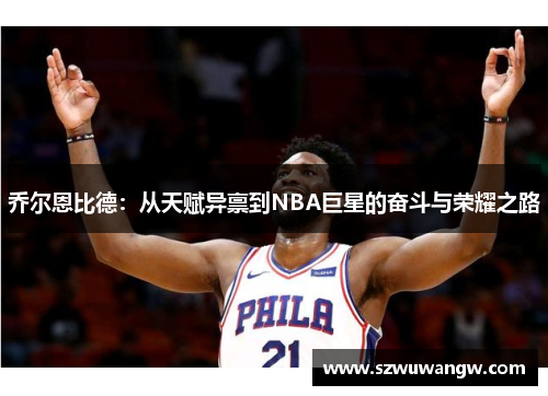 乔尔恩比德：从天赋异禀到NBA巨星的奋斗与荣耀之路