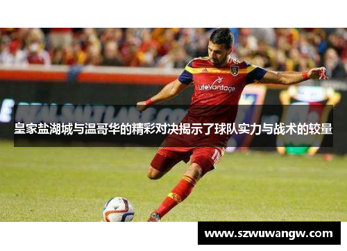 皇家盐湖城与温哥华的精彩对决揭示了球队实力与战术的较量