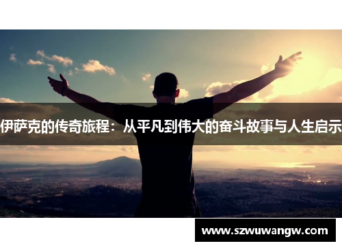 伊萨克的传奇旅程：从平凡到伟大的奋斗故事与人生启示