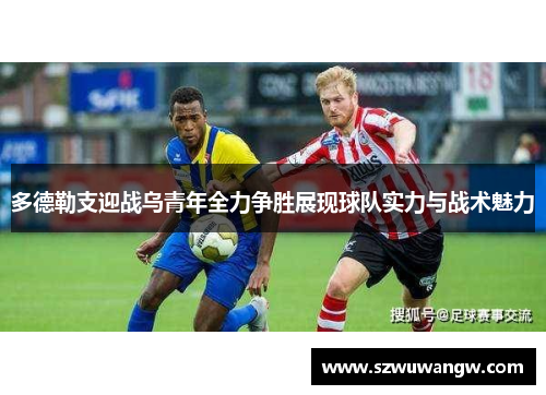 多德勒支迎战乌青年全力争胜展现球队实力与战术魅力