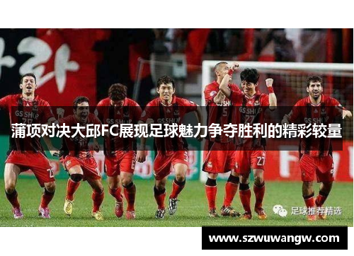 蒲项对决大邱FC展现足球魅力争夺胜利的精彩较量