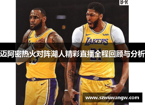 迈阿密热火对阵湖人精彩直播全程回顾与分析
