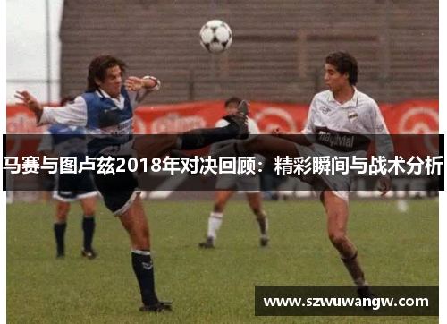马赛与图卢兹2018年对决回顾：精彩瞬间与战术分析