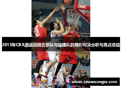 2013年CBA激战回顾北京队与福建队的精彩对决分析与亮点总结