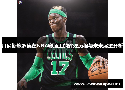 丹尼斯施罗德在NBA赛场上的辉煌历程与未来展望分析